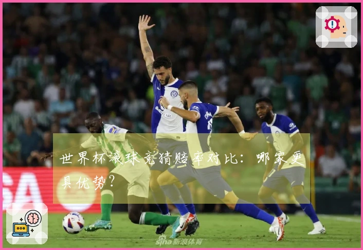 世界杯滚球竞猜赔率对比：哪家更具优势？