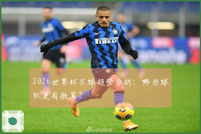 2026世界杯买球趋势分析：哪些球队更有胜算？
