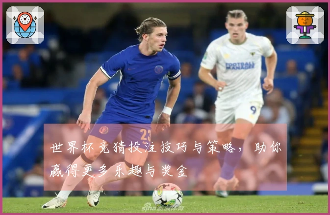 世界杯竞猜投注技巧与策略，助你赢得更多乐趣与奖金