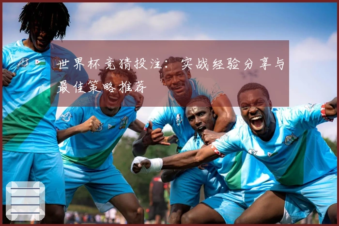 世界杯竞猜投注：实战经验分享与最佳策略推荐