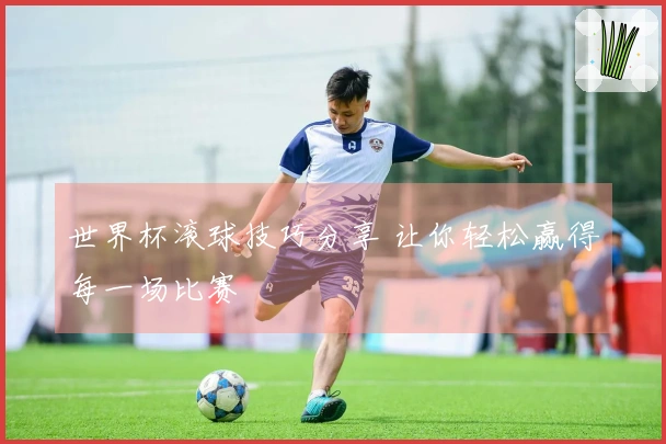 世界杯滚球技巧分享 让你轻松赢得每一场比赛