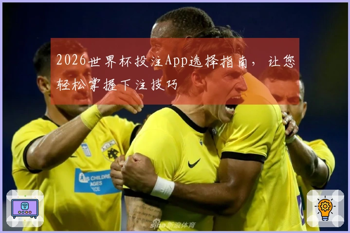 2026世界杯投注App选择指南，让您轻松掌握下注技巧