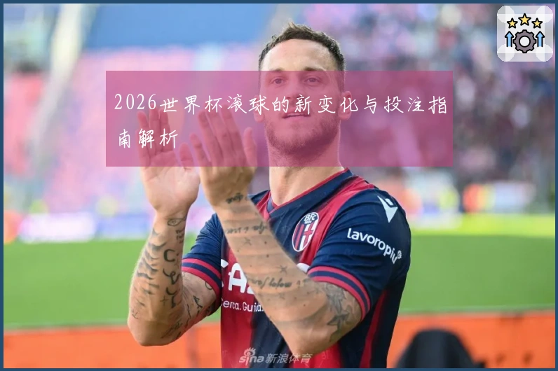 2026世界杯滚球的新变化与投注指南解析