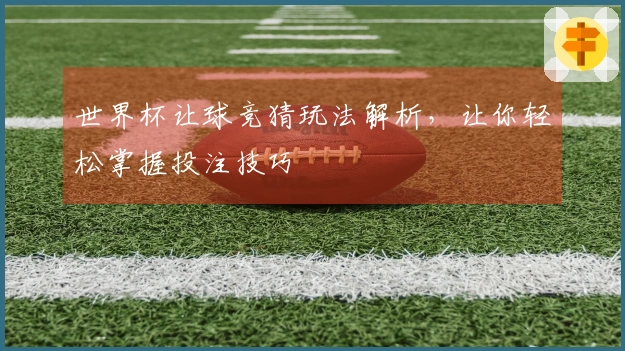 世界杯让球竞猜玩法解析，让你轻松掌握投注技巧
