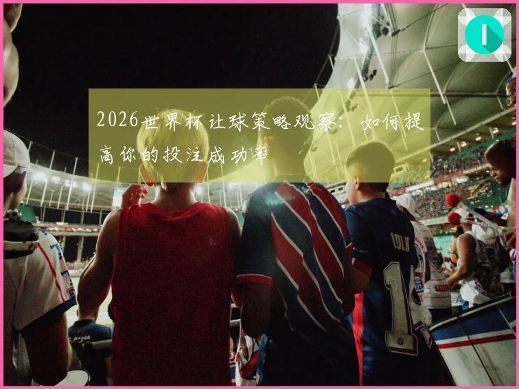 2026世界杯让球策略观察：如何提高你的投注成功率