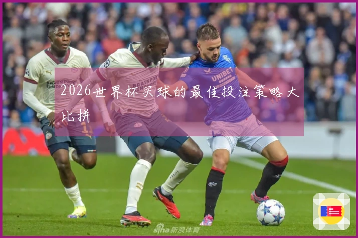 2026世界杯买球的最佳投注策略大比拼